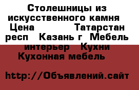 Столешницы из искусственного камня › Цена ­ 4 000 - Татарстан респ., Казань г. Мебель, интерьер » Кухни. Кухонная мебель   